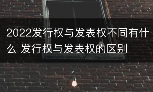 2022发行权与发表权不同有什么 发行权与发表权的区别