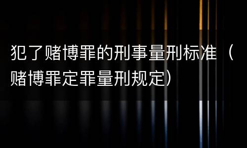 犯了赌博罪的刑事量刑标准（赌博罪定罪量刑规定）
