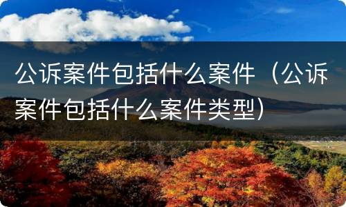 公诉案件包括什么案件（公诉案件包括什么案件类型）
