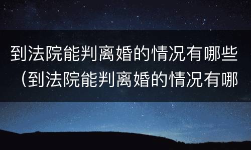 到法院能判离婚的情况有哪些（到法院能判离婚的情况有哪些呢）