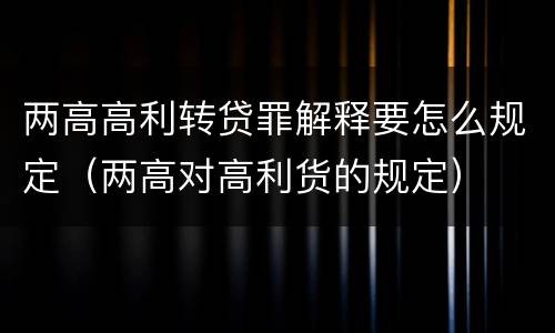 两高高利转贷罪解释要怎么规定（两高对高利货的规定）