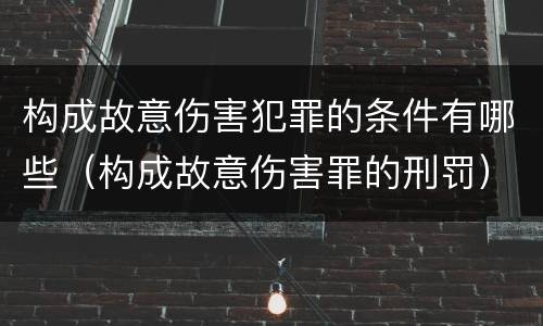 构成故意伤害犯罪的条件有哪些（构成故意伤害罪的刑罚）