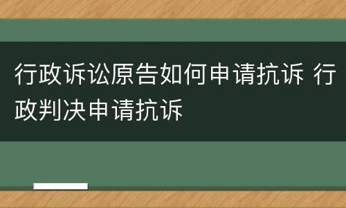行政诉讼原告如何申请抗诉 行政判决申请抗诉