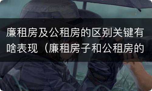 廉租房及公租房的区别关键有啥表现（廉租房子和公租房的区别）