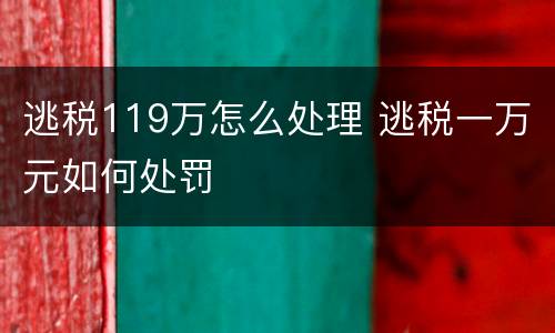 逃税119万怎么处理 逃税一万元如何处罚