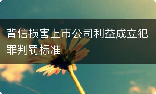 背信损害上市公司利益成立犯罪判罚标准
