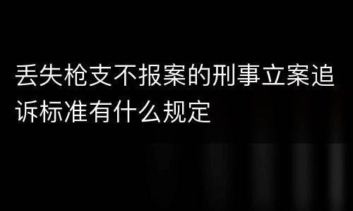 丢失枪支不报案的刑事立案追诉标准有什么规定