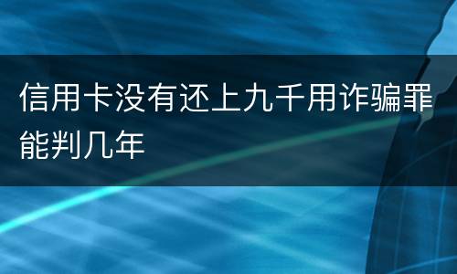 信用卡没有还上九千用诈骗罪能判几年