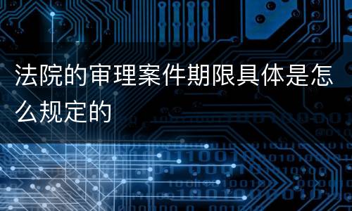 法院的审理案件期限具体是怎么规定的