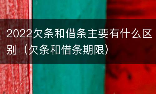 2022欠条和借条主要有什么区别（欠条和借条期限）