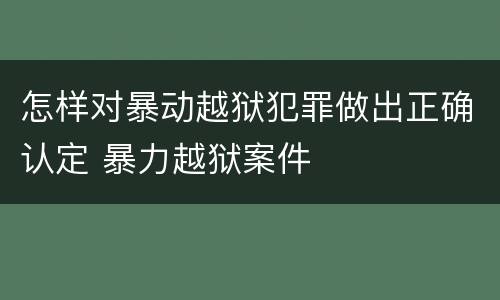 怎样对暴动越狱犯罪做出正确认定 暴力越狱案件