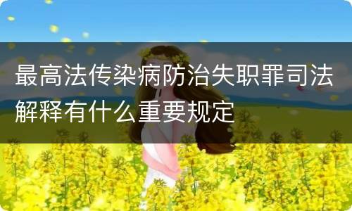 最高法传染病防治失职罪司法解释有什么重要规定