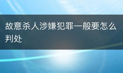故意杀人涉嫌犯罪一般要怎么判处