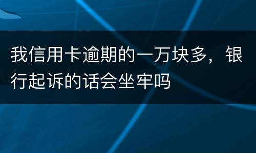 我信用卡逾期的一万块多，银行起诉的话会坐牢吗