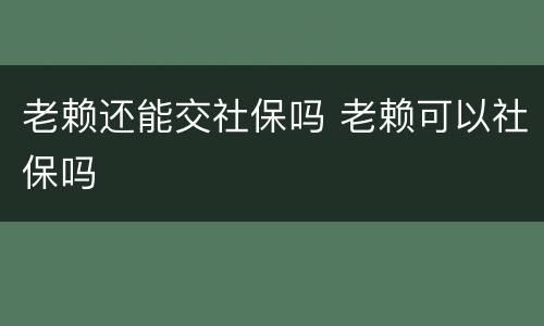 老赖还能交社保吗 老赖可以社保吗