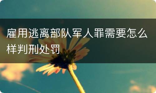 雇用逃离部队军人罪需要怎么样判刑处罚