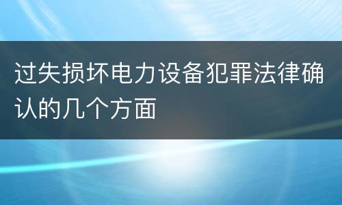 过失损坏电力设备犯罪法律确认的几个方面