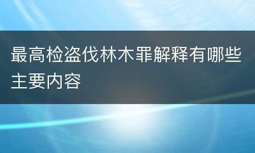 最高检盗伐林木罪解释有哪些主要内容