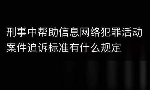 刑事中帮助信息网络犯罪活动案件追诉标准有什么规定