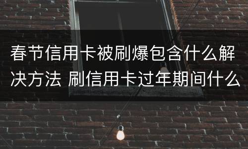 春节信用卡被刷爆包含什么解决方法 刷信用卡过年期间什么时候到账