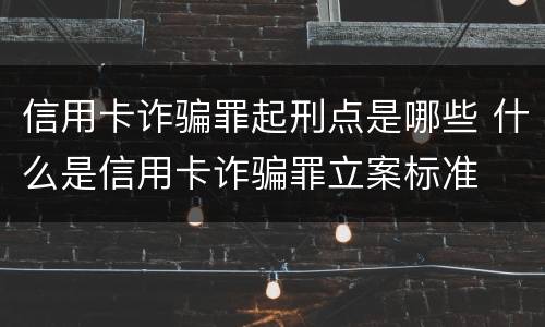 信用卡诈骗罪起刑点是哪些 什么是信用卡诈骗罪立案标准