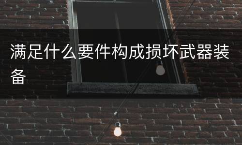 满足什么要件构成损坏武器装备