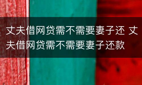 丈夫借网贷需不需要妻子还 丈夫借网贷需不需要妻子还款