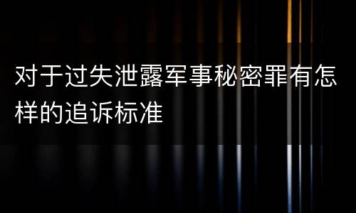 对于过失泄露军事秘密罪有怎样的追诉标准