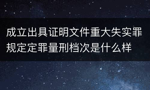 成立出具证明文件重大失实罪规定定罪量刑档次是什么样