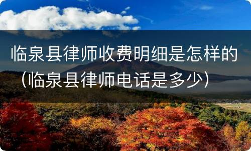 临泉县律师收费明细是怎样的（临泉县律师电话是多少）