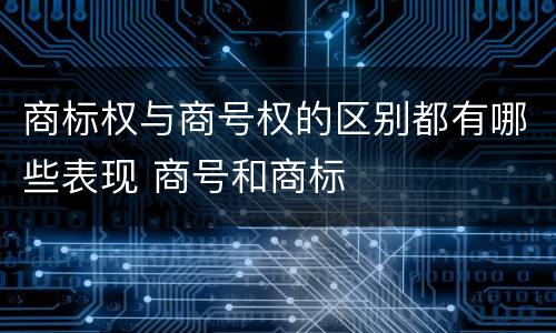 商标权与商号权的区别都有哪些表现 商号和商标