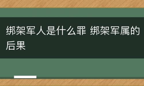 绑架军人是什么罪 绑架军属的后果