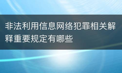 非法利用信息网络犯罪相关解释重要规定有哪些