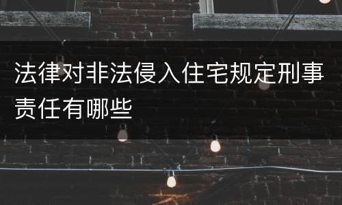 法律对非法侵入住宅规定刑事责任有哪些