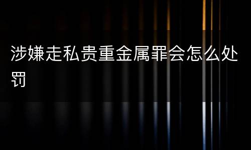 涉嫌走私贵重金属罪会怎么处罚