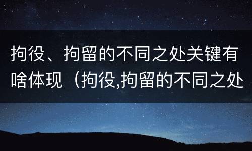 拘役、拘留的不同之处关键有啥体现（拘役,拘留的不同之处关键有啥体现呢）