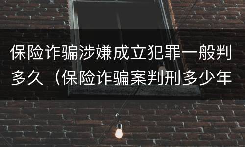 保险诈骗涉嫌成立犯罪一般判多久（保险诈骗案判刑多少年）