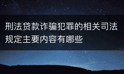 刑法贷款诈骗犯罪的相关司法规定主要内容有哪些