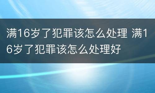 满16岁了犯罪该怎么处理 满16岁了犯罪该怎么处理好
