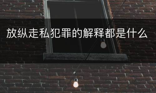放纵走私犯罪的解释都是什么