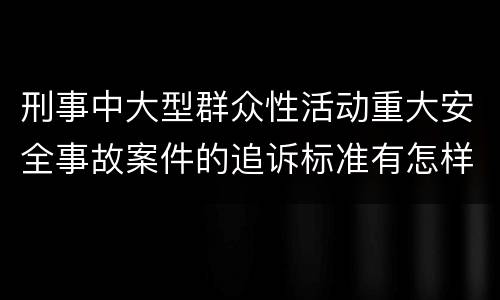 刑事中大型群众性活动重大安全事故案件的追诉标准有怎样的规定