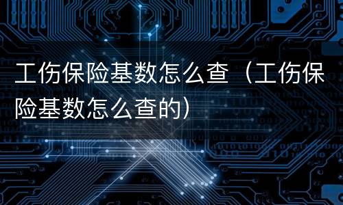 工伤保险基数怎么查（工伤保险基数怎么查的）