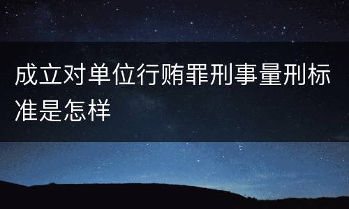 成立对单位行贿罪刑事量刑标准是怎样