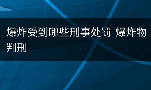 爆炸受到哪些刑事处罚 爆炸物判刑