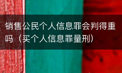 销售公民个人信息罪会判得重吗（买个人信息罪量刑）