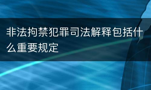 非法拘禁犯罪司法解释包括什么重要规定