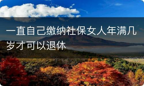一直自己缴纳社保女人年满几岁才可以退休