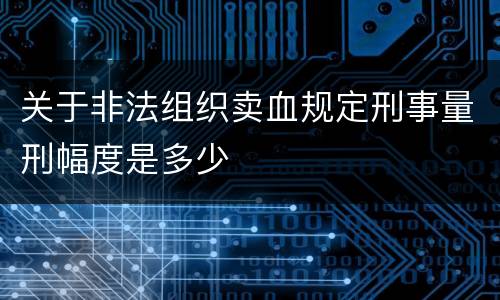 关于非法组织卖血规定刑事量刑幅度是多少