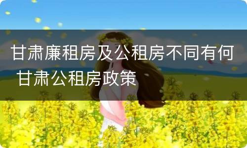 甘肃廉租房及公租房不同有何 甘肃公租房政策