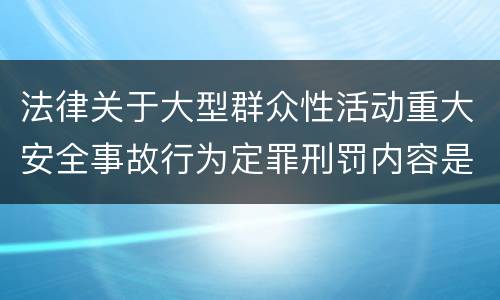 法律关于大型群众性活动重大安全事故行为定罪刑罚内容是多少